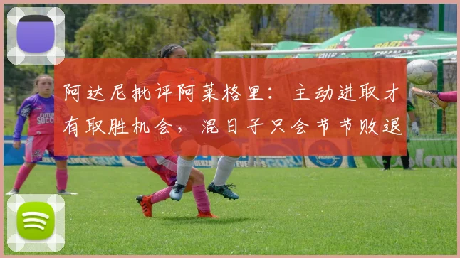 阿达尼批评阿莱格里：主动进取才有取胜机会，混日子只会节节败退