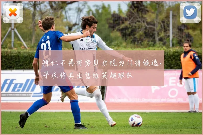 拜仁不再将努贝尔视为门将候选，寻求将其出售给英超球队