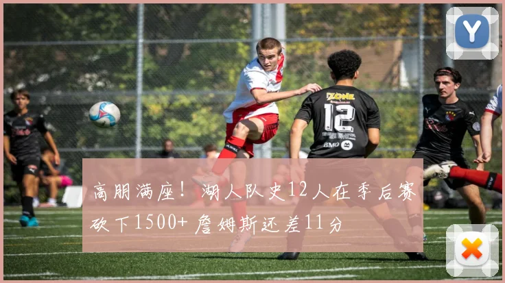 高朋满座！湖人队史12人在季后赛砍下1500+ 詹姆斯还差11分